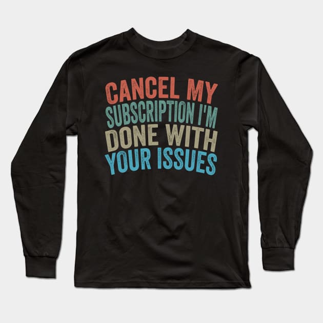 Cancel my Subscription I'm Done With Your Issues Funny Sarcastic Quote Long Sleeve T-Shirt by shopcherroukia